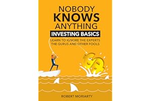 Nobody Knows Anything: Investing Basics Learn to Ignore the Experts, the Gurus and other Fools