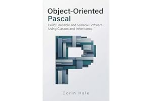 Object-Oriented Pascal: Build Reusable and Scalable Software Using Classes and Inheritance (Practical Systems Programming wit