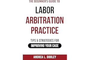 The Beginner's Guide to Labor Arbitration Practice: Tips & Strategies for Improving Your Case