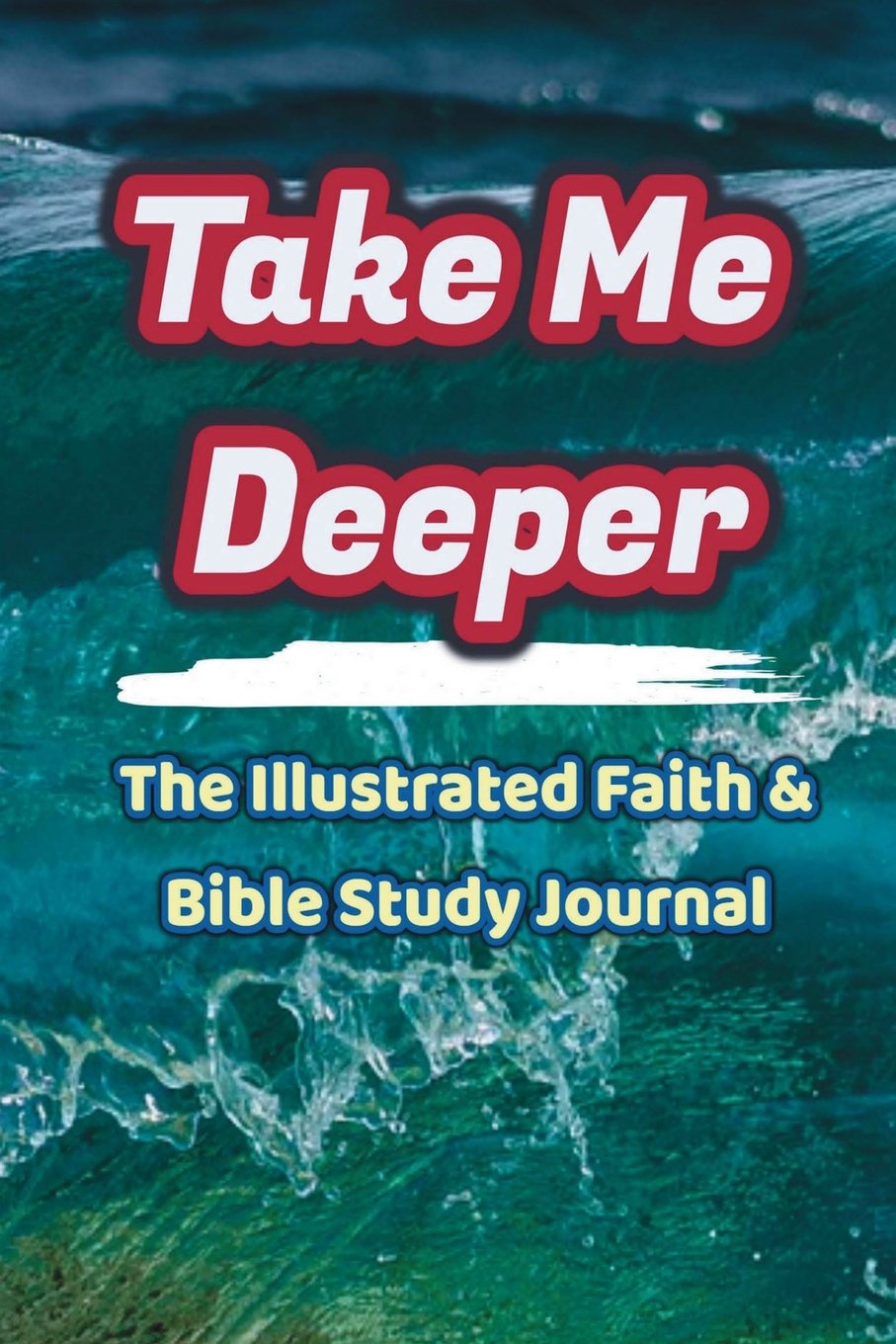 Take Me Deeper: The Illustrated Faith & Bible Study Journal: Get More Faith  And Get Closer To God, 90 Days Of Illustrated Verses Bible Study Journal  ... (Journal+Notebook+Workbook): Publishing, Art Book: 9781724299000: