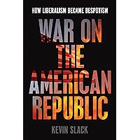 War on the American Republic: How Liberalism Became Despotism