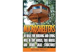 Microshelters: 30 Ideas For Building and Living Well In Tiny Houses, Tree Houses and Other Small Structures: (Tiny House Living, Tiny House Plans, Tiny house design, Floor Plans )