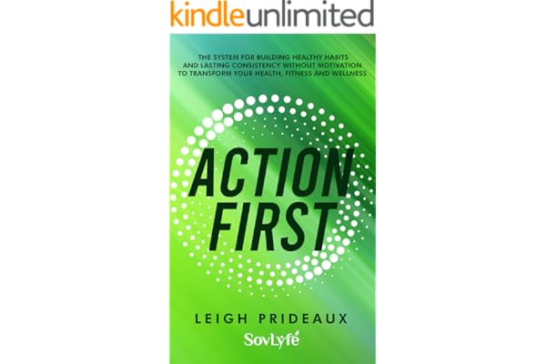 Action First: The System for Building Healthy Habits and Lasting Consistency Without Motivation to Transform Your Health, Fitness and Wellness