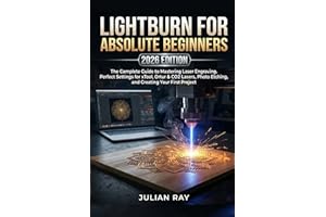 LIGHTBURN FOR ABSOLUTE BEGINNERS (2026 EDITION): The Complete Guide to Mastering Laser Engraving. Perfect Settings for xTool,