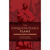 The Unquenchable Flame: Discovering the Heart of the Reformation