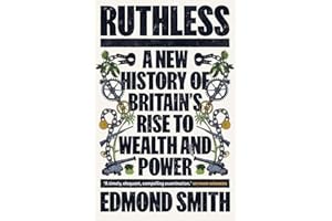 Ruthless: A New History of Britains Rise to Wealth and Power