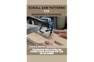 Scroll Saw Patterns for Beginners and Advanced: A Woodworking Guide in Crafting Saw Scrolling Patterns, Projects and Designs 