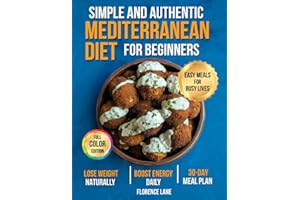 The Simple and Authentic Mediterranean Diet Cookbook for Beginners: Easy, Science-Backed Recipes + 30-Day Meal Plan to Nourish Your Body, Feel Like ... Healthy Aging (Healthy Living Made Simple)