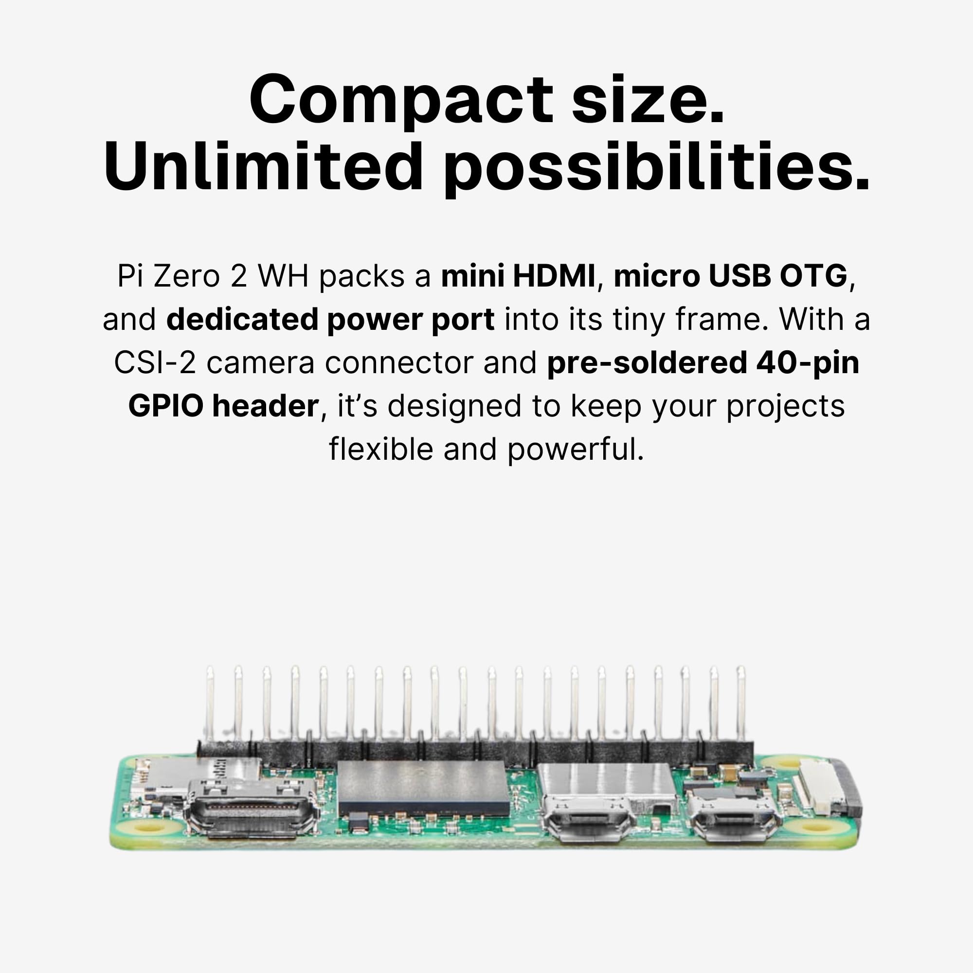 Pi Zero 2 WH - Pre Soldered Header, Quad-Core 1GHz CPU, 512MB RAM, Wi-Fi & Bluetooth, Mini HDMI, Micro USB, 40 GPIO, CSI Camera Port, 2023 Edition