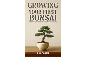 Growing Your First Bonsai: A beginner's guide to creating living art