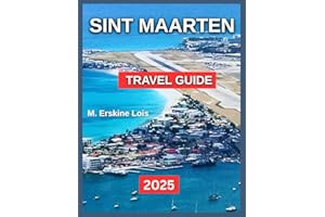 Sint Maarten Travel Guide 2025: Attractions and Activities, Island Tours and Sightseeing, Adventure and Outdoos Activities, Museum and Art Galleries, ... and Nightlife.. (Best Travel Guides 2025)