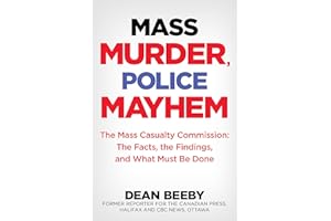 Mass Murder, Police Mayhem: The Mass Casualty Commission: The Facts, The Findings, and What Must Be Done