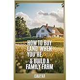 How To Buy Land When You're Broke & Build A Family Farm