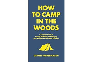 How to Camp in the Woods: A Complete Guide to Finding, Outfitting, and Enjoying Your Adventure in the Great Outdoors