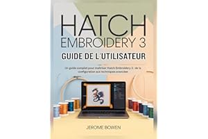 HATCH EMBROIDERY 3 GUIDE DE L'UTILISATEUR : Un guide complet pour maîtriser Hatch Embroidery 3 : de la configuration aux tech