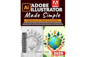 Adobe Illustrator Made Simple: From 0 to Professional | A Step-by-Step Guide to Creating Logos, Icons, Illustrations, and Web Graphics for Social Media, Branding, and Freelancing