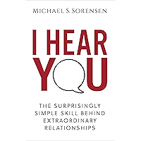 I Hear You: The Surprisingly Simple Skill Behind Extraordinary Relationships