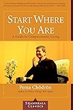 Start Where You Are: A Guide to Compassionate Living (Shambhala Classics)