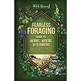Fearless Foraging Guide to Herbs, Weeds and Flowers: Rapidly identify the most common wild, edible plants in North America an