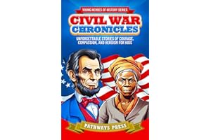 Civil War Chronicles: Unforgettable Stories of Courage, Compassion, and Heroism for Kids: Inspiring Tales of Patriotism and Bravery (Young Heroes of History)