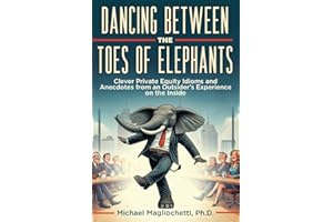 Dancing Between the Toes of Elephants: Clever Private Equity Idioms and Anecdotes from an Outsider’s Experience on the Inside