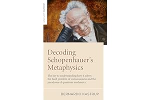 Decoding Schopenhauer's Metaphysics: The Key to Understanding How It Solves the Hard Problem of Consciousness and the Paradox