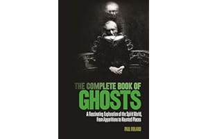 The Complete Book of Ghosts: A Fascinating Exploration of the Spirit World from Apparitions to Haunted Places