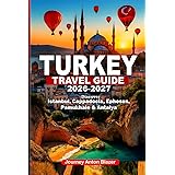TURKEY TRAVEL GUIDE 2026-2027: Discover Istanbul, Cappadocia, Ephesus, Pamukhale & Antalya: Local Secrets, Expert Tips, Hidden Gems, Cultural Insights, and Smart Itineraries