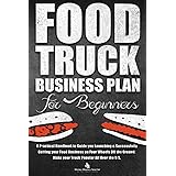 Food Truck Business Plan for Beginners: A Practical Handbook to Guide you Launching & Successfully Getting your Food Business