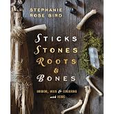 Sticks, Stones, Roots &amp; Bones: Hoodoo, Mojo &amp; Conjuring with Herbs