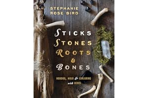 Sticks, Stones, Roots & Bones: Hoodoo, Mojo & Conjuring with Herbs