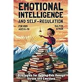 Emotional Intelligence and Self-Regulation for Kids Ages 6–10: Strategies for Helping Kids Manage Stress and Emotions