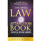 The Only Law of Attraction Book You'll Ever Need: The Complete Guide to Manifesting Money, Love, Health, and Anything You Want in Life (Law of Attraction Secrets)