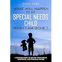 What will happen to my Special Needs Child when I am gone: A Detailed Guide to Secure Your Child's Emotional and…
