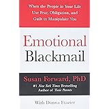 Emotional Blackmail: When the People in Your Life Use Fear, Obligation, and Guilt to Manipulate You