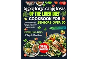 ALCOHOLIC CIRRHOSIS OF THE LIVER DIET COOKBOOK FOR SENIORS OVER 50: Nutritious and Easy Recipes to Support Liver Health and Improve Quality of Life