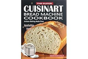 The Super Cuisinart Bread Machine Cookbook: Artisan Baking Made Easy: Simple and Flavorful Recipes for Every Baker