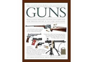 The Illustrated World Encyclopedia of Guns: Pistols, Rifles, Revolvers, Machine And Submachine Guns Through History In 1100 Clear Photographs