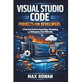 Visual Studio Code Projects for Developers: A Practical Guide to Organizing, Developing, and Debugging Code Efficiently