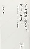 マンガ雑誌は死んだ。で、どうなるの? マンガアプリ以降のマンガビジネス大転換時代 (星海社新書)