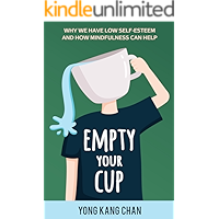 Empty Your Cup: Why We Have Low Self-Esteem and How Mindfulness Can Help (Self-Compassion Book 1)