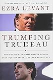 Trumping Trudeau: How Donald Trump will change Canada even if Justin Trudeau doesn't know it yet
