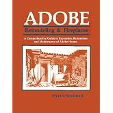 Adobe Remodeling &amp; Fireplaces, A Comprehensive Guide to Expansion, Restoration and Maintenance of Adobe Homes