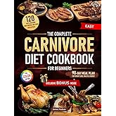 The Complete Carnivore Diet Cookbook for Beginners: 120 Easy & Delicious High-Protein, Low-Carb Recipes + 90-Day Meal Plan for Weight Loss, Health & Energy + Exclusive Bonus: The Power of Mindset
