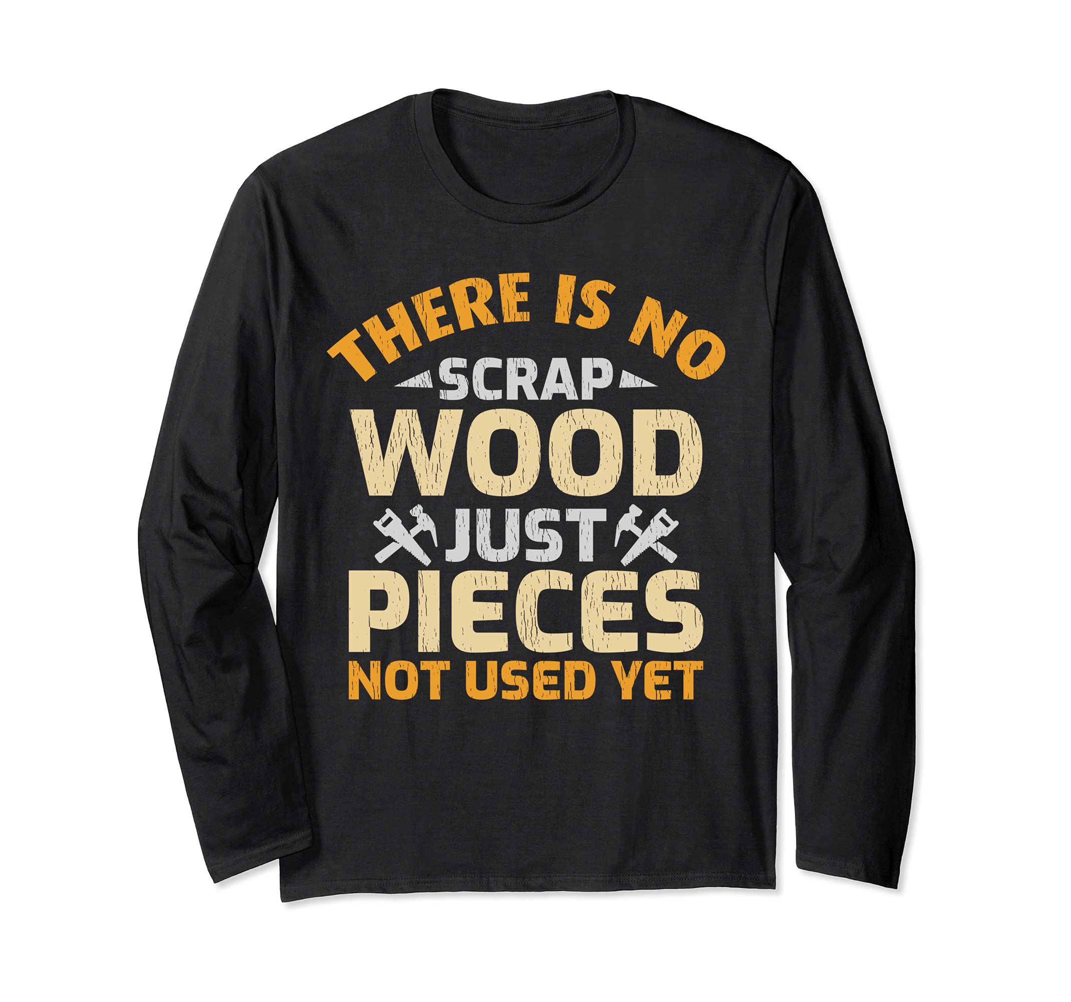 There Is No Scrap Wood Just Pieces Not Used Yet Woodworker Long Sleeve T-Shirt