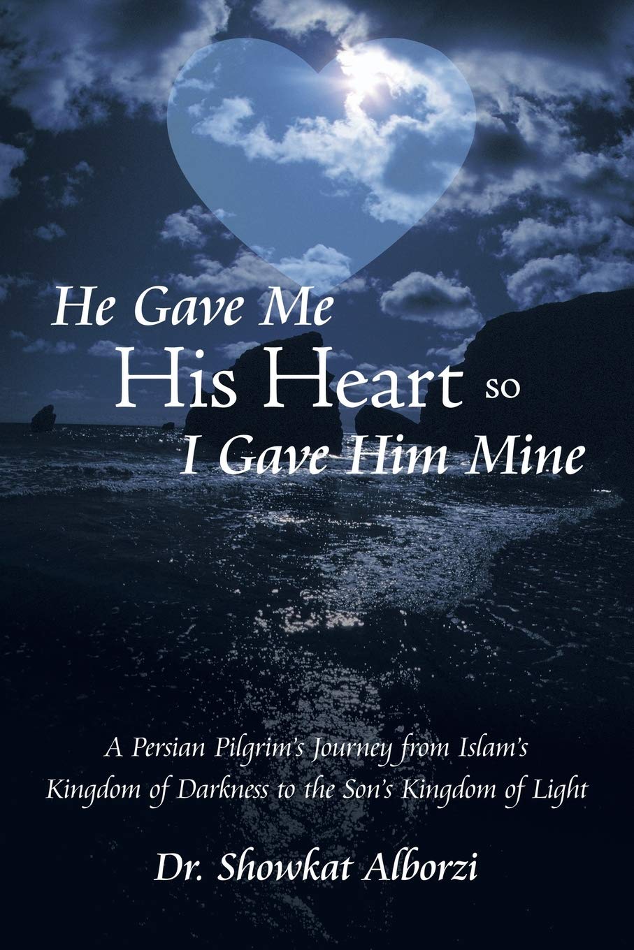 He Gave Me His Heart, So I Gave Him Mine: A Persian Pilgrim's Journey From  Islam's Kingdom Of Darkness To The Son's Kingdom Of Light: Alborzi, Dr  Showkat: 9781490895482: Books - Amazon.ca