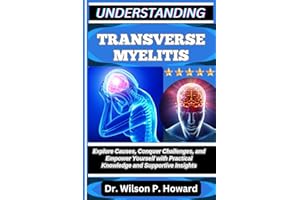 UNDERSTANDING TRANSVERSE MYELITIS: Explore Causes, Conquer Challenges, and Empower Yourself with Practical Knowledge and Supp