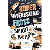 Super Interesting Facts For Smart Boys: 1000+ Mind-Blowing Facts About Science, Animals, Space, Sports, Cars & More to Inspire Curiosity and Confidence
