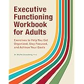 Executive Functioning Workbook for Adults: Exercises to Help You Get Organized, Stay Focused, and Achieve Your Goals