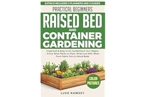 Practical Beginners Raised Bed And Container Gardening: Organized & Easy to Do Gardening in Your Region – Know What Plants to Plant, When and With What; From Fabric Pots to Wood Beds.